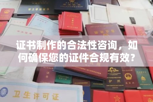 彭山证书制作的合法性咨询，如何确保您的证件合规有效？